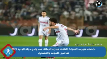«لحظة مثيرة» القنوات الناقلة مباراة الزمالك ضد وادي دجلة الودية 2025 تفاصيل الموعد والتشكيل